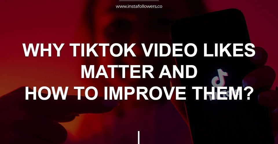 why-tiktok-video-likes-matter-and-how-to-improve-them